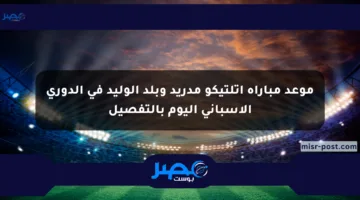 موعد مباراة أتلتيكو مدريد وبلد الوليد في الدوري الإسباني اليوم بالتفصيل